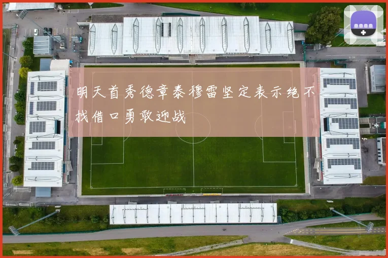 明天首秀德章泰穆雷坚定表示绝不找借口勇敢迎战