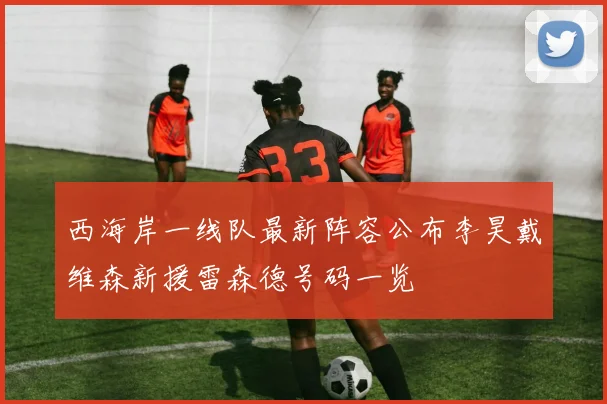 西海岸一线队最新阵容公布李昊戴维森新援雷森德号码一览