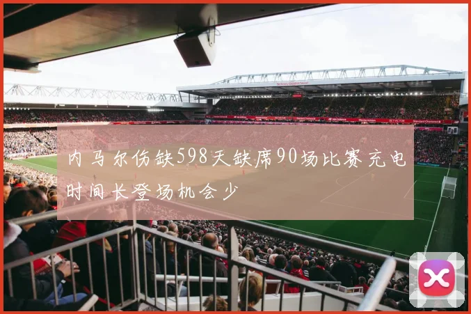 内马尔伤缺598天缺席90场比赛充电时间长登场机会少