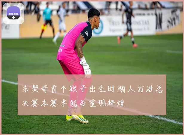 东契奇首个孩子出生时湖人打进总决赛本赛季能否重现辉煌
