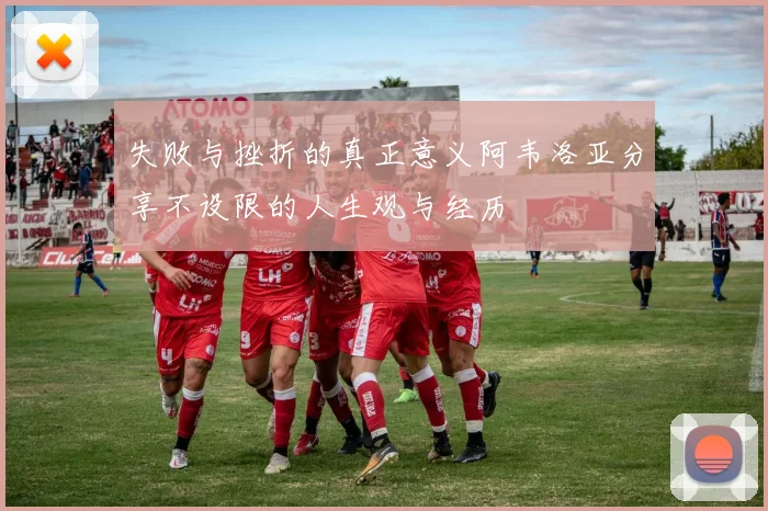 失败与挫折的真正意义阿韦洛亚分享不设限的人生观与经历