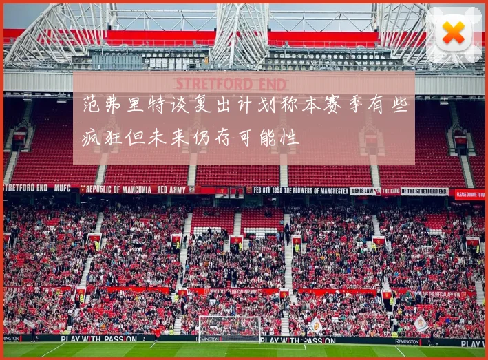 范弗里特谈复出计划称本赛季有些疯狂但未来仍存可能性