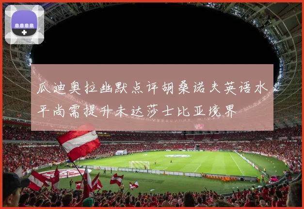 瓜迪奥拉幽默点评胡桑诺夫英语水平尚需提升未达莎士比亚境界