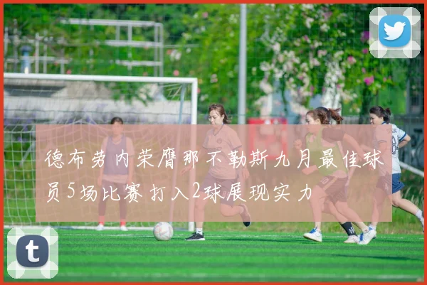 德布劳内荣膺那不勒斯九月最佳球员5场比赛打入2球展现实力