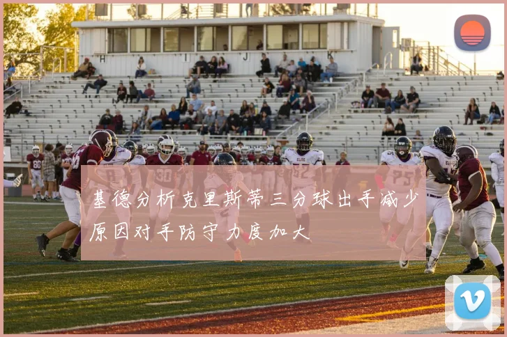 基德分析克里斯蒂三分球出手减少原因对手防守力度加大