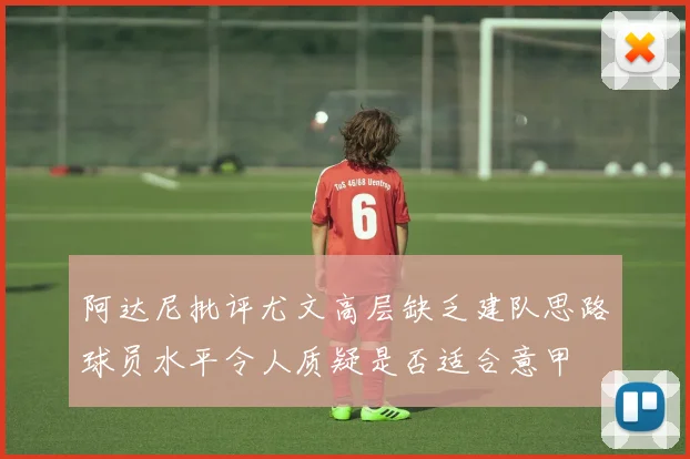 阿达尼批评尤文高层缺乏建队思路球员水平令人质疑是否适合意甲