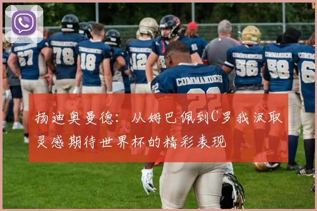 扬迪奥曼德：从姆巴佩到C罗我汲取灵感期待世界杯的精彩表现