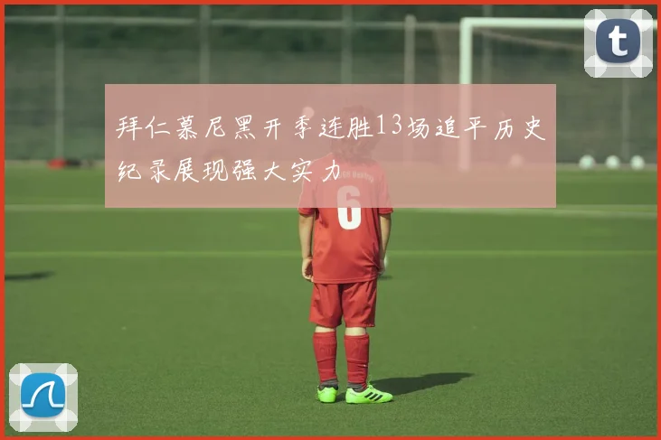 拜仁慕尼黑开季连胜13场追平历史纪录展现强大实力