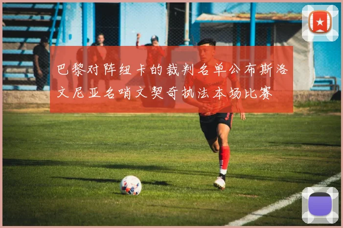 巴黎对阵纽卡的裁判名单公布斯洛文尼亚名哨文契奇执法本场比赛