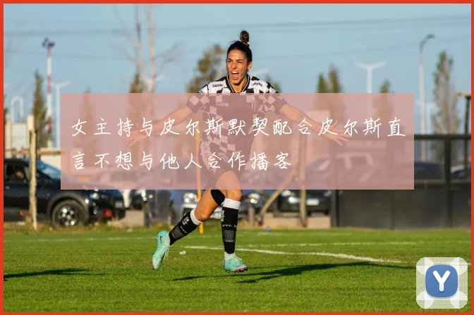 女主持与皮尔斯默契配合皮尔斯直言不想与他人合作播客