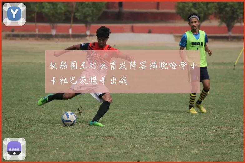 快船国王对决首发阵容揭晓哈登小卡祖巴茨携手出战