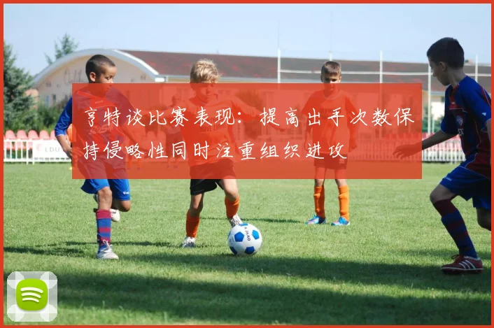 亨特谈比赛表现：提高出手次数保持侵略性同时注重组织进攻
