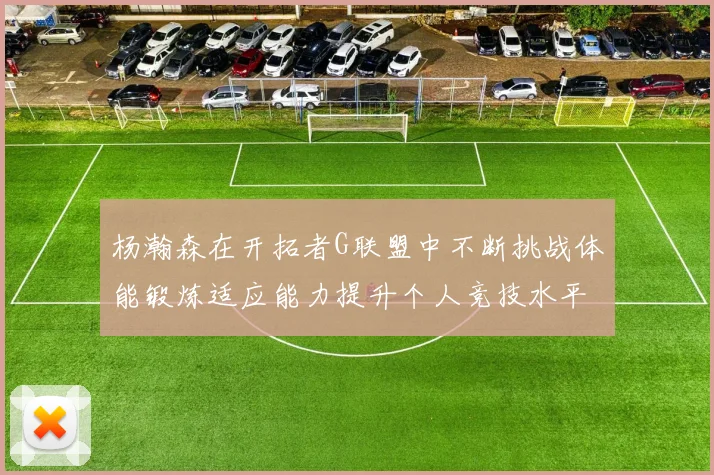 杨瀚森在开拓者G联盟中不断挑战体能锻炼适应能力提升个人竞技水平