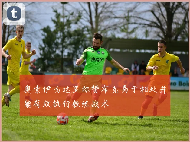 奥索伊戈达罗称赞布克易于相处并能有效执行教练战术